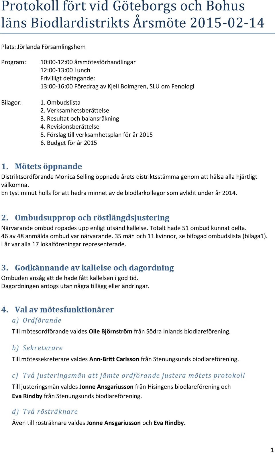 Förslag till verksamhetsplan för år 2015 6. Budget för år 2015 1. Mötets öppnande Distriktsordförande Monica Selling öppnade årets distriktsstämma genom att hälsa alla hjärtligt välkomna.