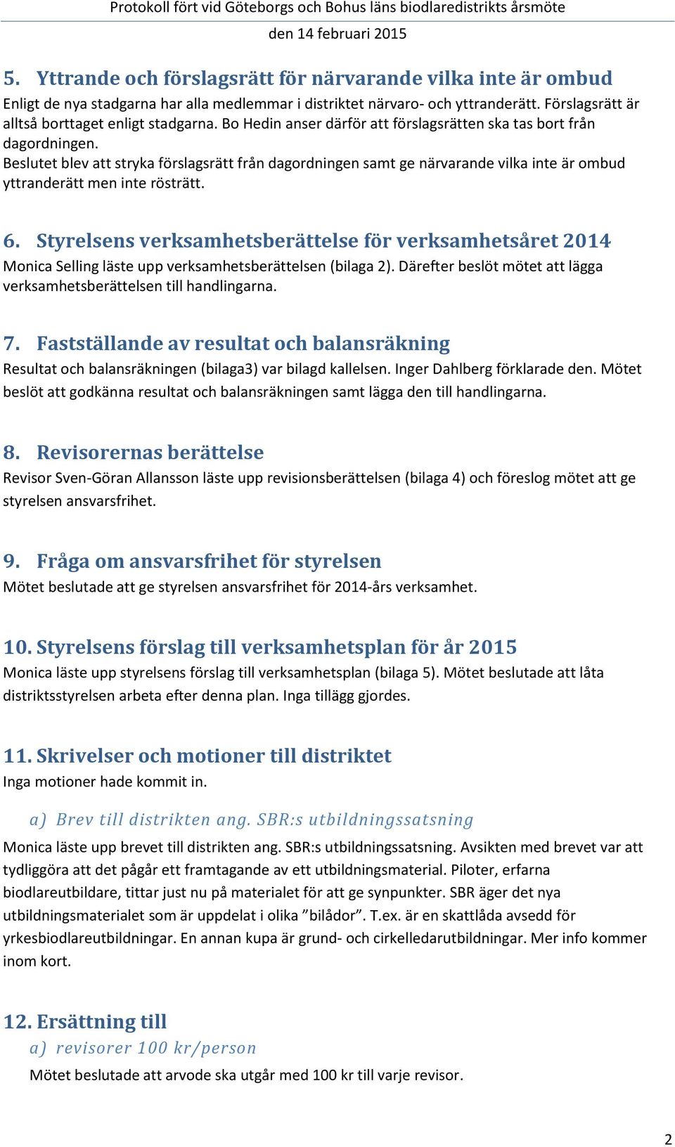 6. Styrelsens verksamhetsberättelse för verksamhetsåret 2014 Monica Selling läste upp verksamhetsberättelsen (bilaga 2). Därefter beslöt mötet att lägga verksamhetsberättelsen till handlingarna. 7.