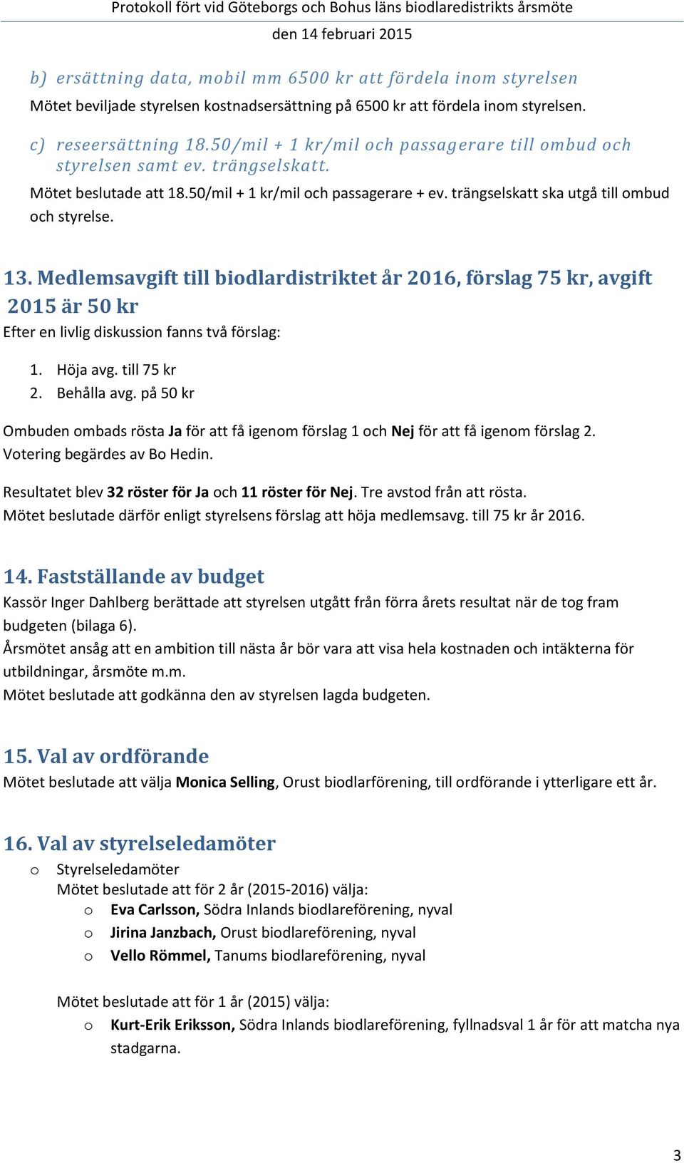 Medlemsavgift till biodlardistriktet år 2016, förslag 75 kr, avgift 2015 är 50 kr Efter en livlig diskussion fanns två förslag: 1. Höja avg. till 75 kr 2. Behålla avg.