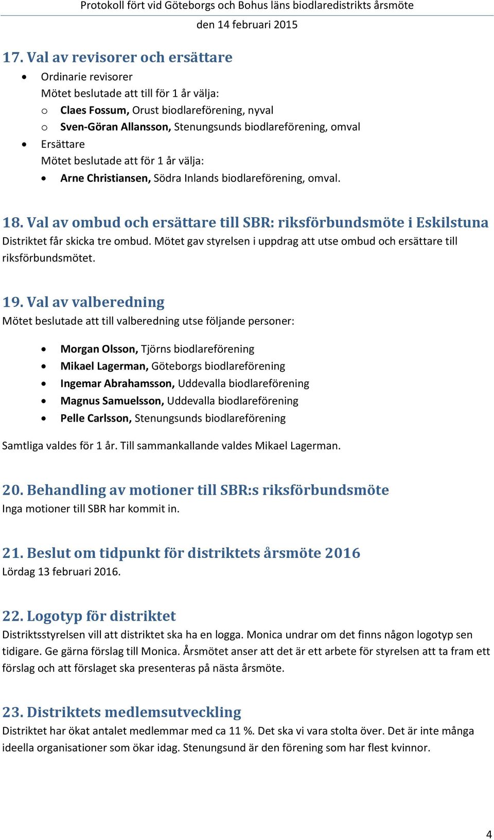 Val av ombud och ersättare till SBR: riksförbundsmöte i Eskilstuna Distriktet får skicka tre ombud. Mötet gav styrelsen i uppdrag att utse ombud och ersättare till riksförbundsmötet. 19.