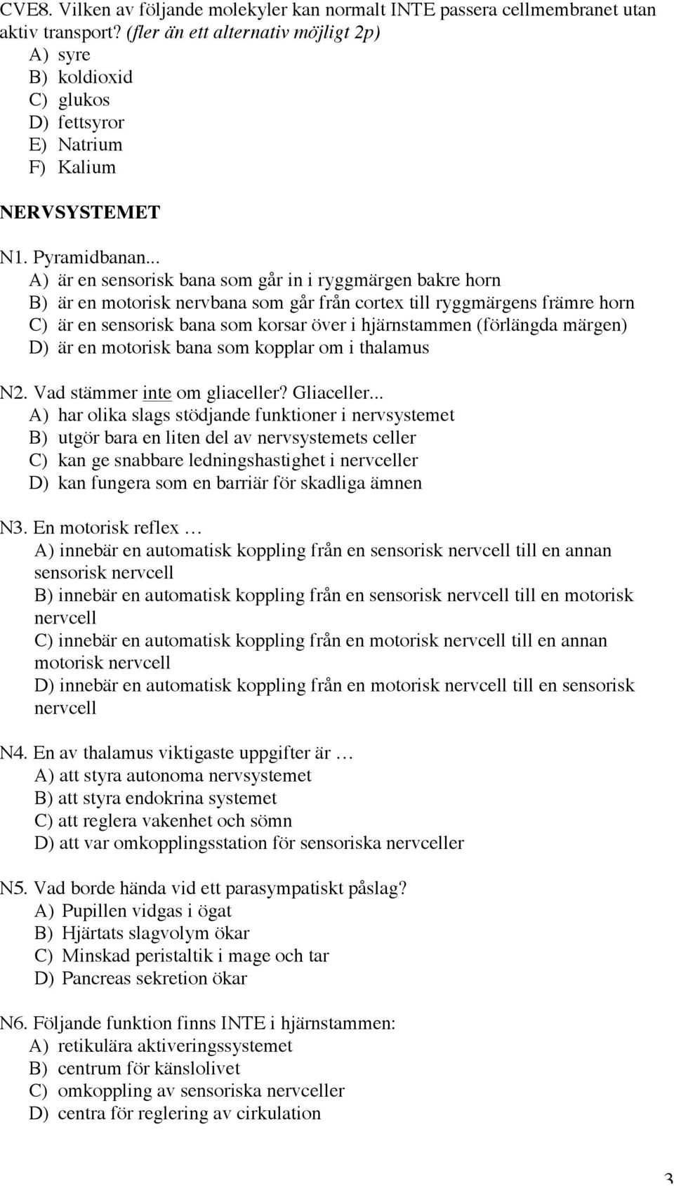 .. A) är en sensorisk bana som går in i ryggmärgen bakre horn B) är en motorisk nervbana som går från cortex till ryggmärgens främre horn C) är en sensorisk bana som korsar över i hjärnstammen
