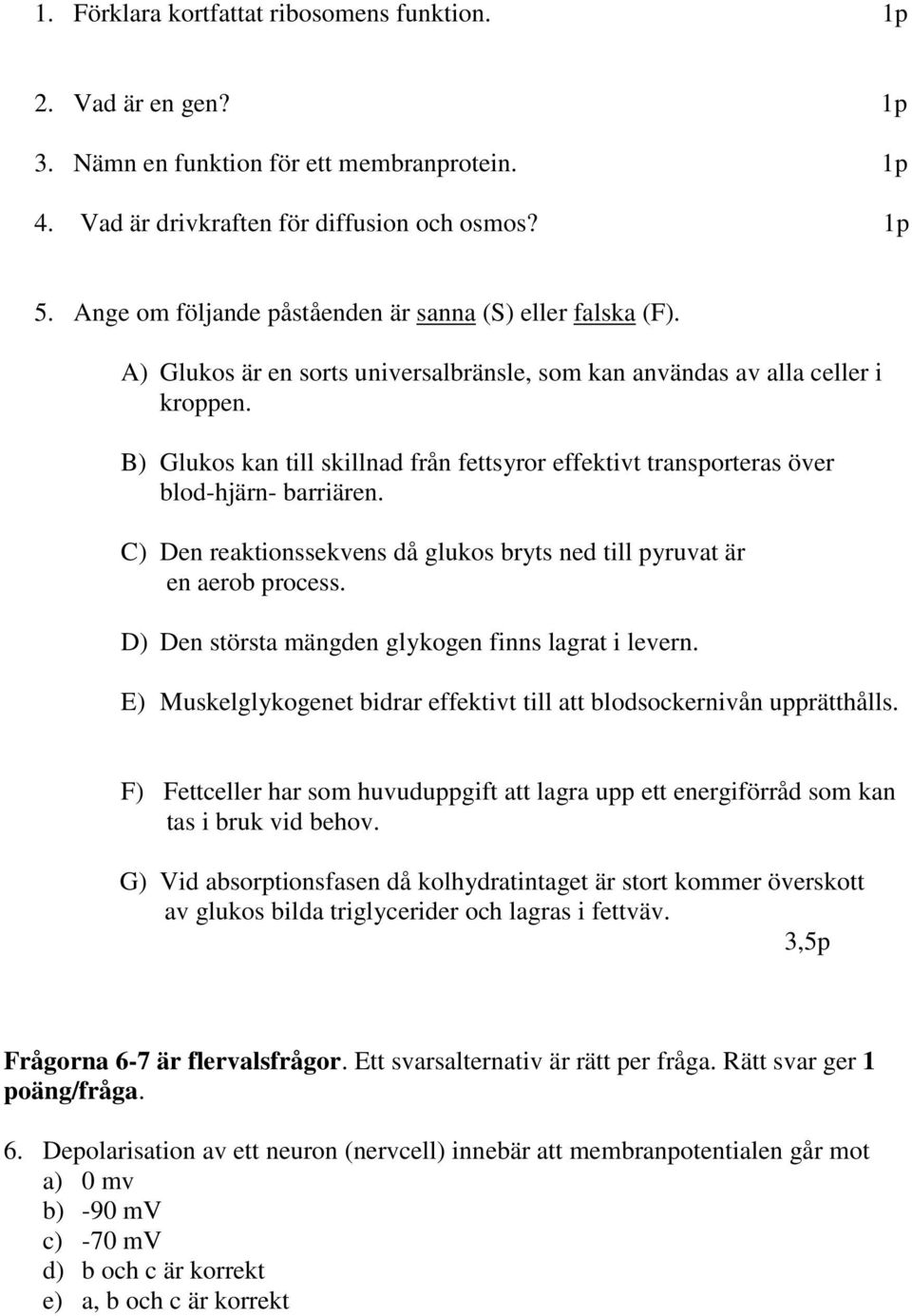 B) Glukos kan till skillnad från fettsyror effektivt transporteras över blod-hjärn- barriären. C) Den reaktionssekvens då glukos bryts ned till pyruvat är en aerob process.