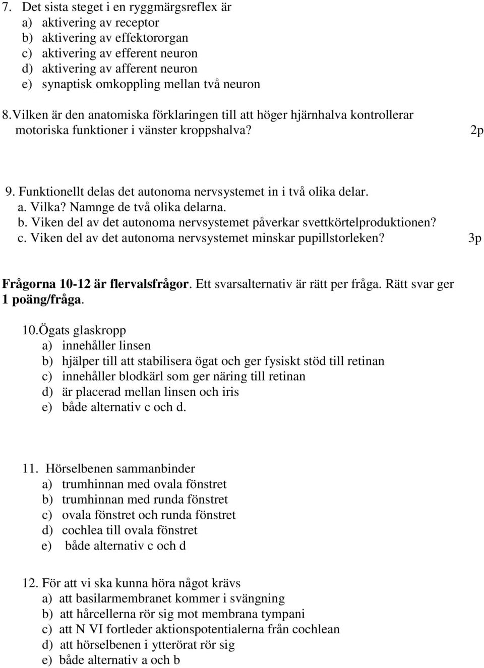 Funktionellt delas det autonoma nervsystemet in i två olika delar. a. Vilka? Namnge de två olika delarna. b. Viken del av det autonoma nervsystemet påverkar svettkörtelproduktionen? c.