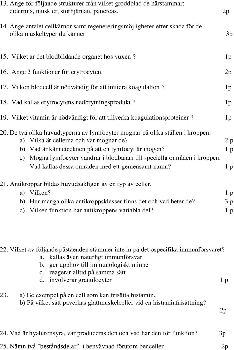 Vilken blodcell är nödvändig för att initiera koagulation? 1p 18. Vad kallas erytrocytens nedbrytningsprodukt? 1p 19. Vilket vitamin är nödvändigt för att tillverka koagulationsproteiner? 1p 20.
