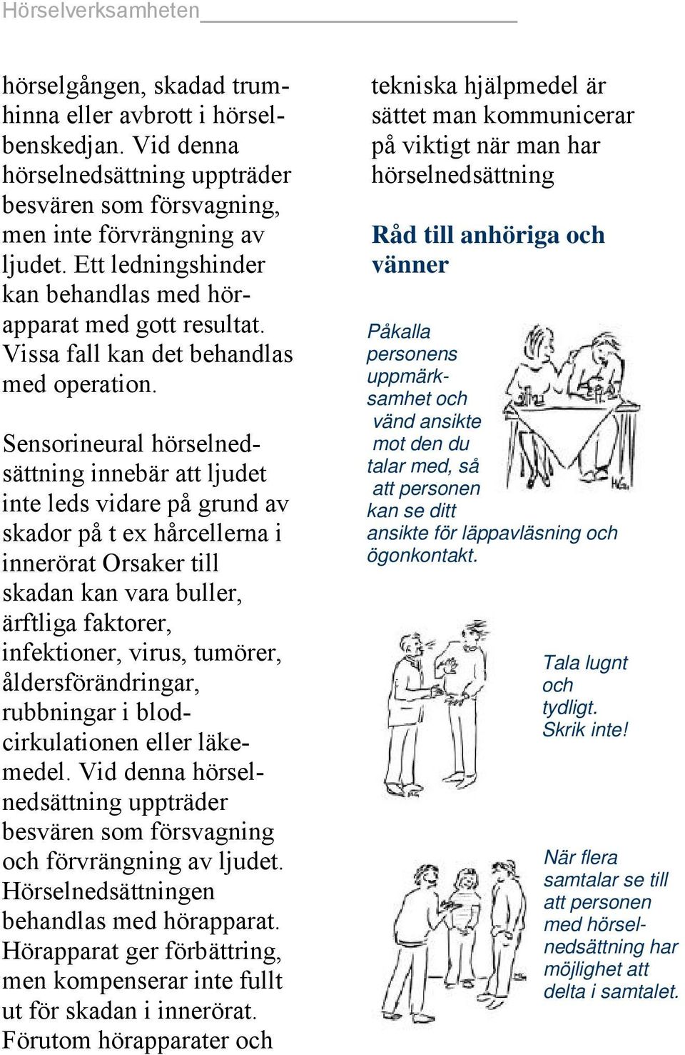 Sensorineural hörselnedsättning innebär att ljudet inte leds vidare på grund av skador på t ex hårcellerna i innerörat Orsaker till skadan kan vara buller, ärftliga faktorer, infektioner, virus,