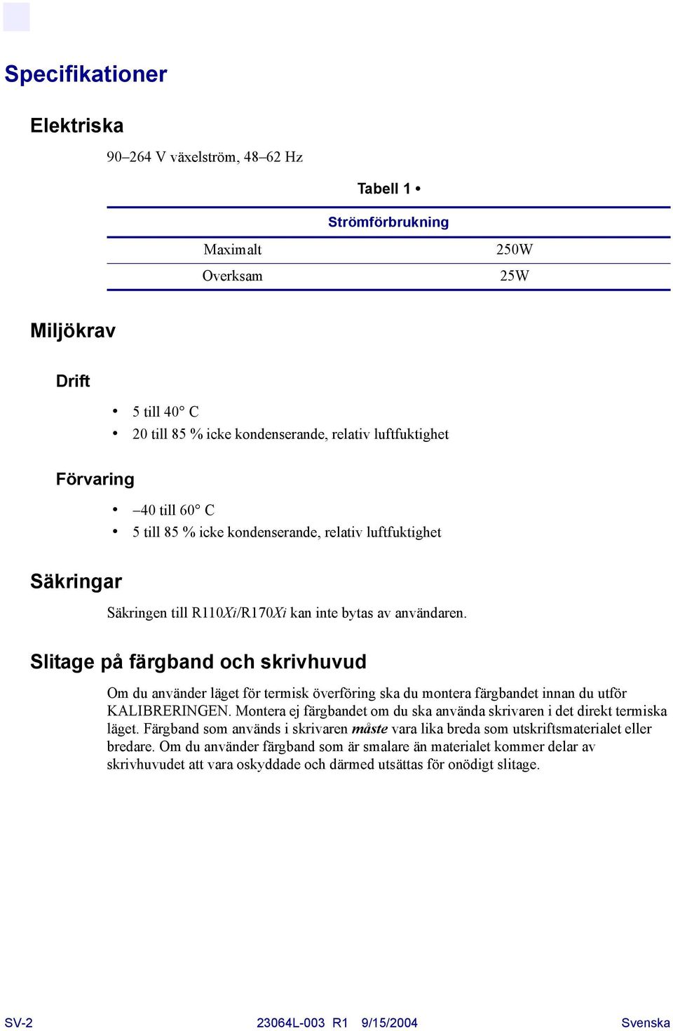 Slitage på färgband och skrivhuvud Om du använder läget för termisk överföring ska du montera färgbandet innan du utför KALIBRERINGEN.