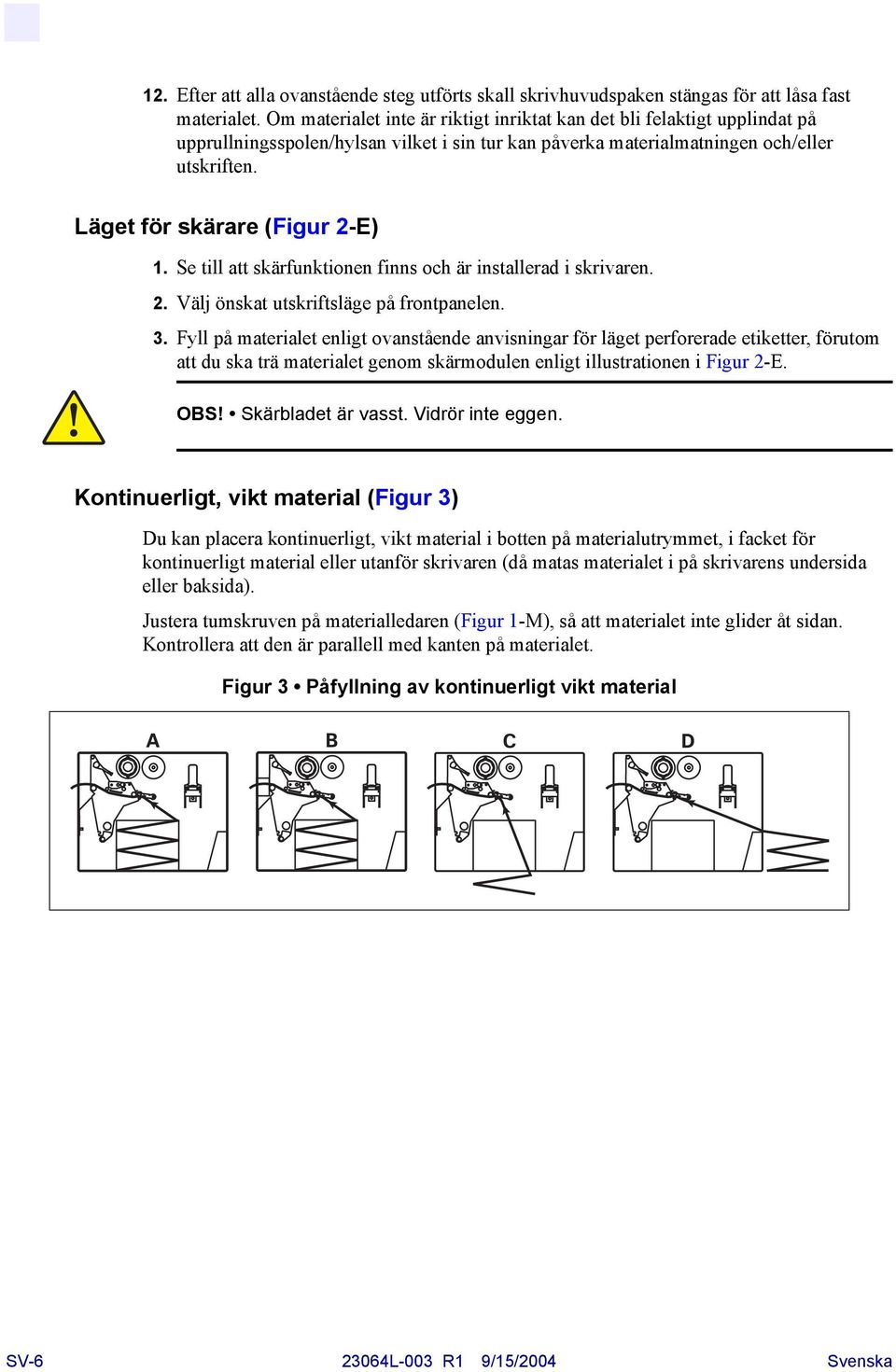 Läget för skärare (Figur 2-E) 1. Se till att skärfunktionen finns och är installerad i skrivaren. 2. Välj önskat utskriftsläge på frontpanelen. 3.
