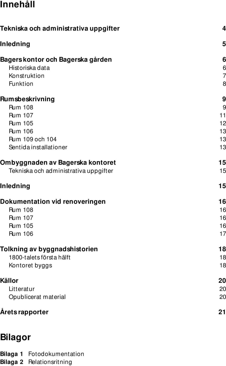 administrativa uppgifter 15 Inledning 15 Dokumentation vid renoveringen 16 Rum 108 16 Rum 107 16 Rum 105 16 Rum 106 17 Tolkning av byggnadshistorien 18