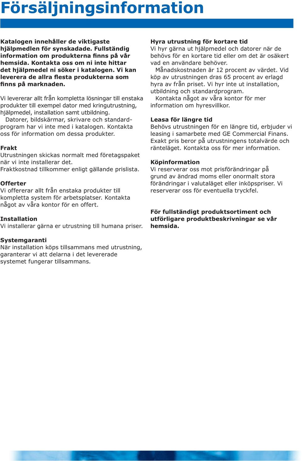 Vi levererar allt från kompletta lösningar till enstaka produkter till exempel dator med kringutrustning, hjälpmedel, installation samt utbildning.