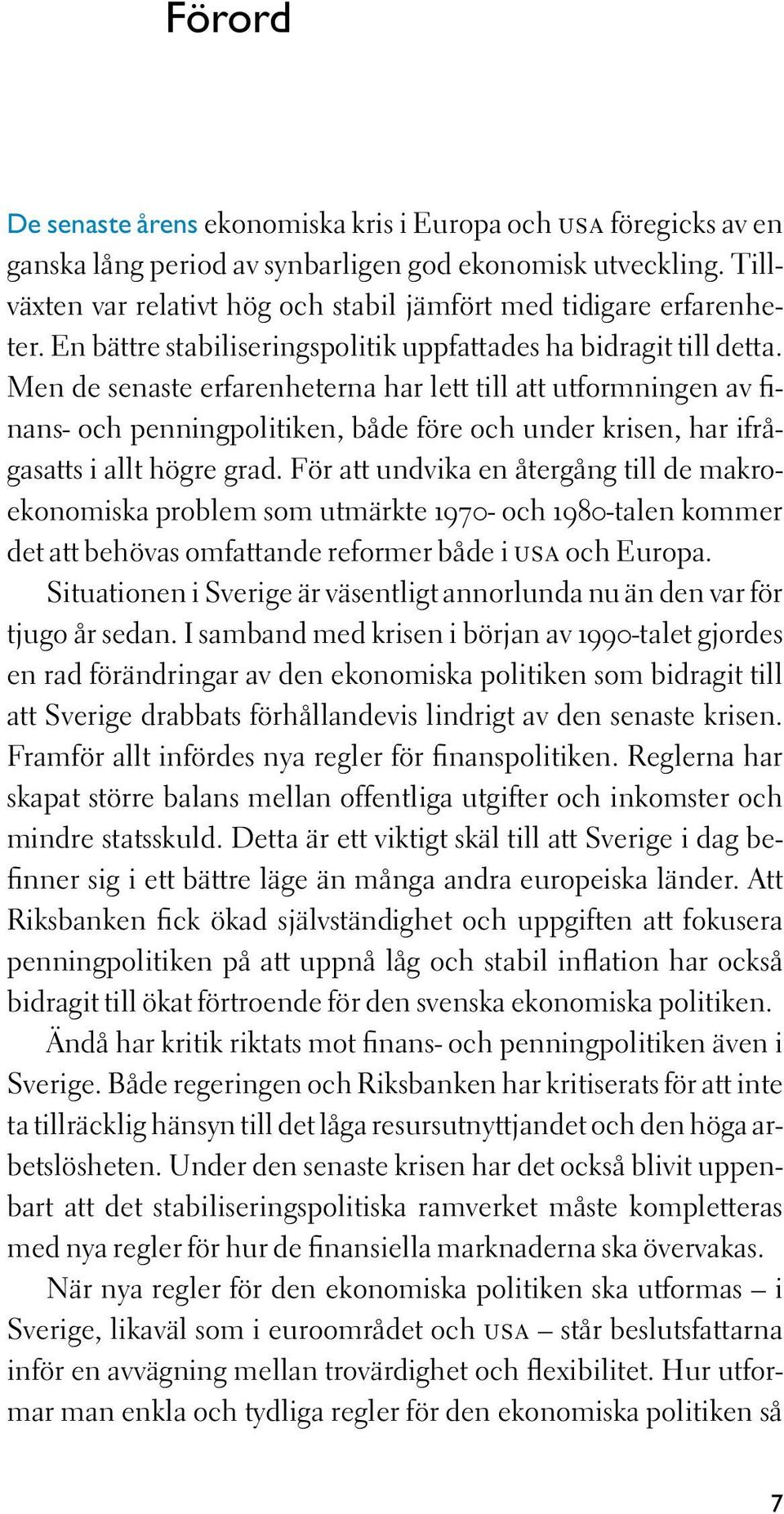 Men de senaste erfarenheterna har lett till att utformningen av finans- och penningpolitiken, både före och under krisen, har ifrågasatts i allt högre grad.