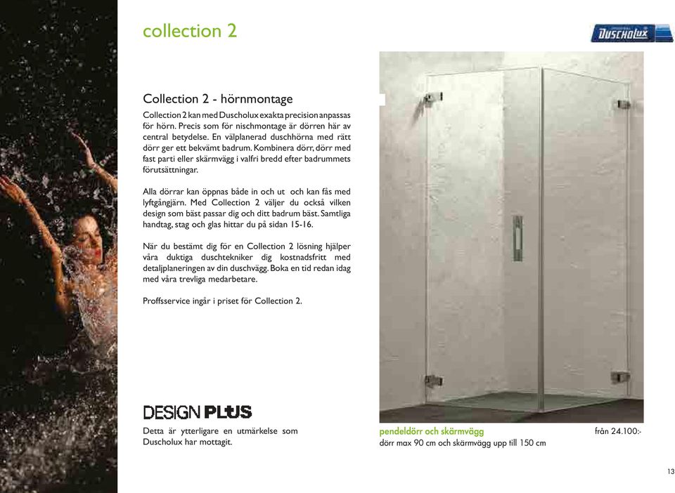 Alla dörrar kan öppnas både in och ut och kan fås med lyftgångjärn. Med Collection 2 väljer du också vilken design som bäst passar dig och ditt badrum bäst.