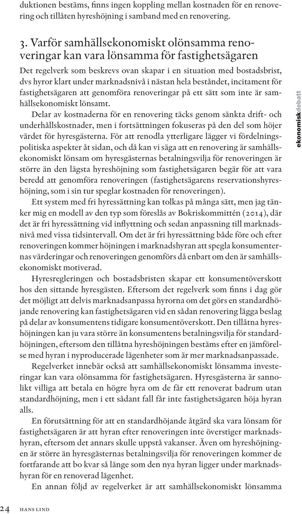 nästan hela beståndet, incitament för fastighetsägaren att genomföra renoveringar på ett sätt som inte är samhällsekonomiskt lönsamt.