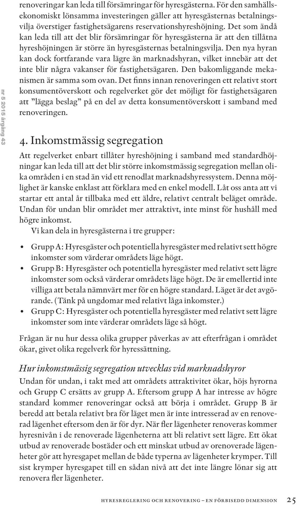 Det som ändå kan leda till att det blir försämringar för hyresgästerna är att den tillåtna hyreshöjningen är större än hyresgästernas betalningsvilja.