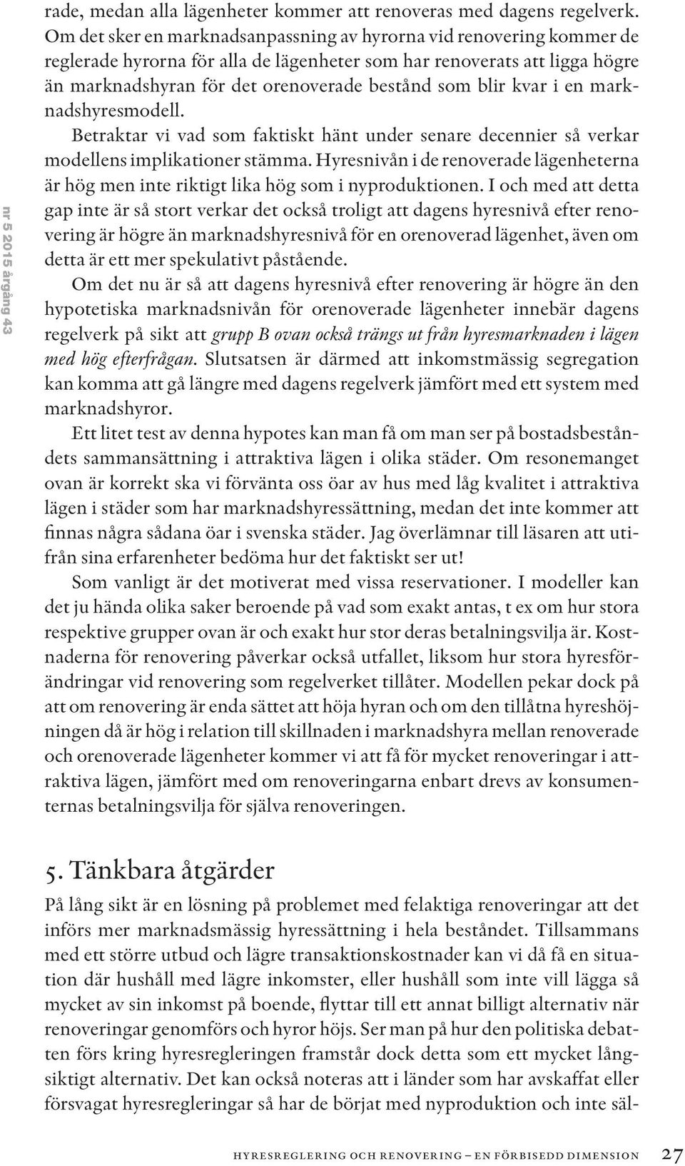 kvar i en marknadshyresmodell. Betraktar vi vad som faktiskt hänt under senare decennier så verkar modellens implikationer stämma.