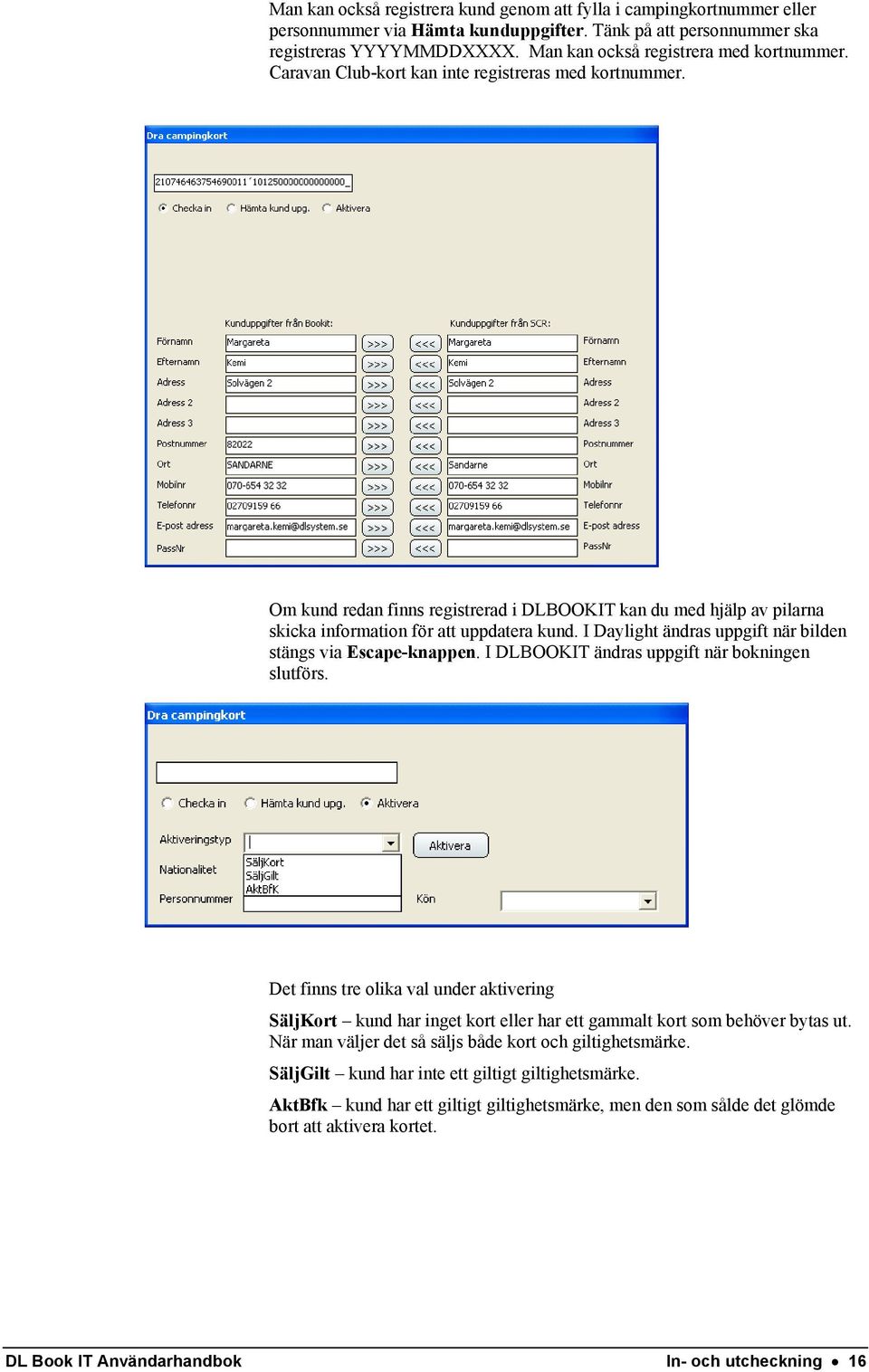 Om kund redan finns registrerad i DLBOOKIT kan du med hjälp av pilarna skicka information för att uppdatera kund. I Daylight ändras uppgift när bilden stängs via Escape-knappen.