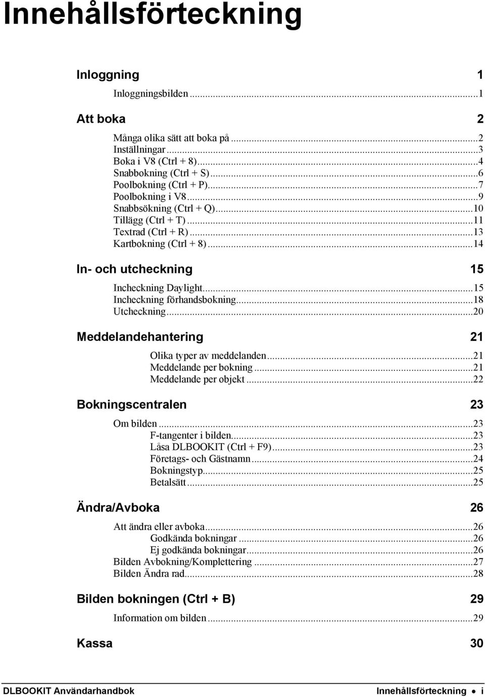 ..15 Incheckning förhandsbokning...18 Utcheckning...20 Meddelandehantering 21 Olika typer av meddelanden...21 Meddelande per bokning...21 Meddelande per objekt...22 Bokningscentralen 23 Om bilden.