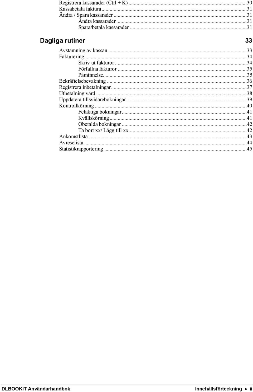 ..36 Registrera inbetalningar...37 Utbetalning värd...38 Uppdatera tillsvidarebokningar...39 Kontrollkörning...40 Felaktiga bokningar...41 Kvällskörning.