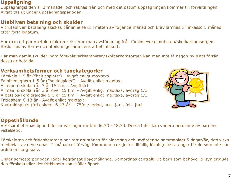 Har man ett par obetalda fakturor riskerar man avstängning från förskoleverksamheten/skolbarnomsorgen. Beslut tas av Barn- och utbildningsnämndens arbetsutskott.