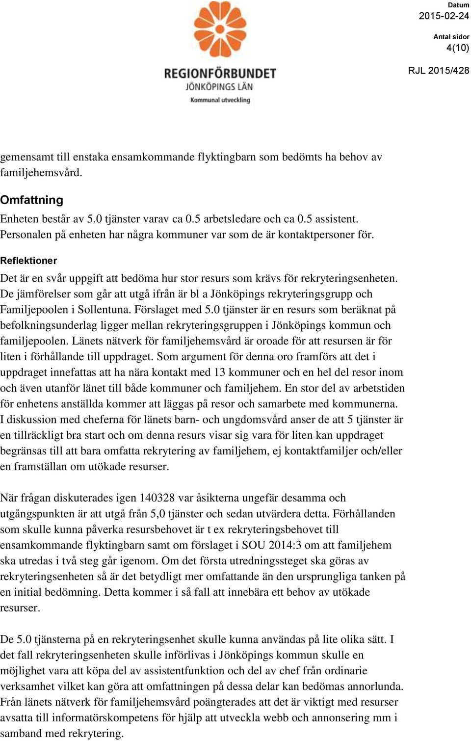 De jämförelser som går att utgå ifrån är bl a Jönköpings rekryteringsgrupp och Familjepoolen i Sollentuna. Förslaget med 5.