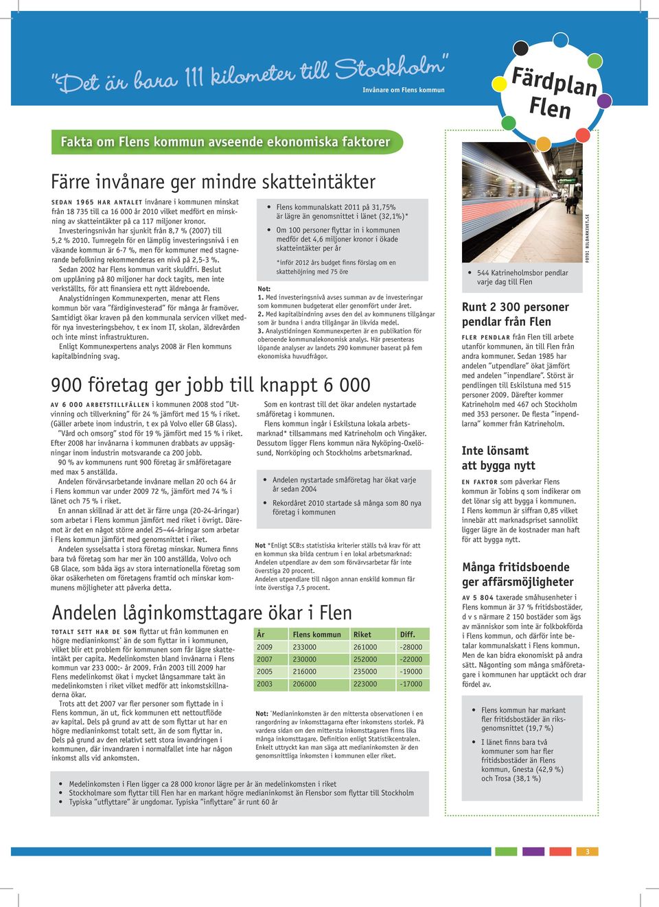 Tumregeln för en lämplig investeringsnivå i en växnde kommun är 6-7 %, men för kommuner med stgnernde befolkning rekommenders en nivå på 2,5-3 %. Sedn 2002 hr Flens kommun vrit skuldfri.