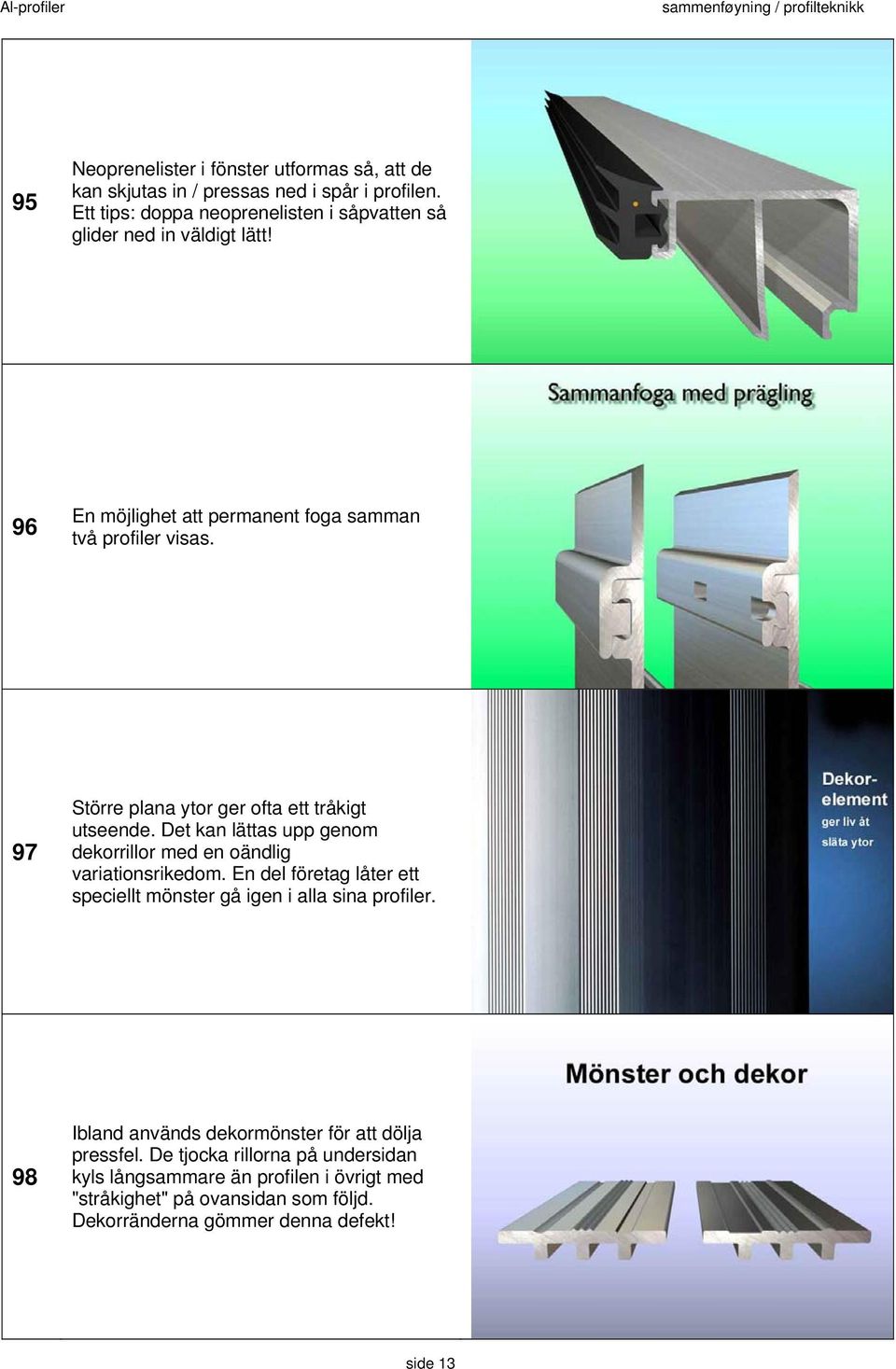 97 Större plana ytor ger ofta ett tråkigt utseende. Det kan lättas upp genom dekorrillor med en oändlig variationsrikedom.