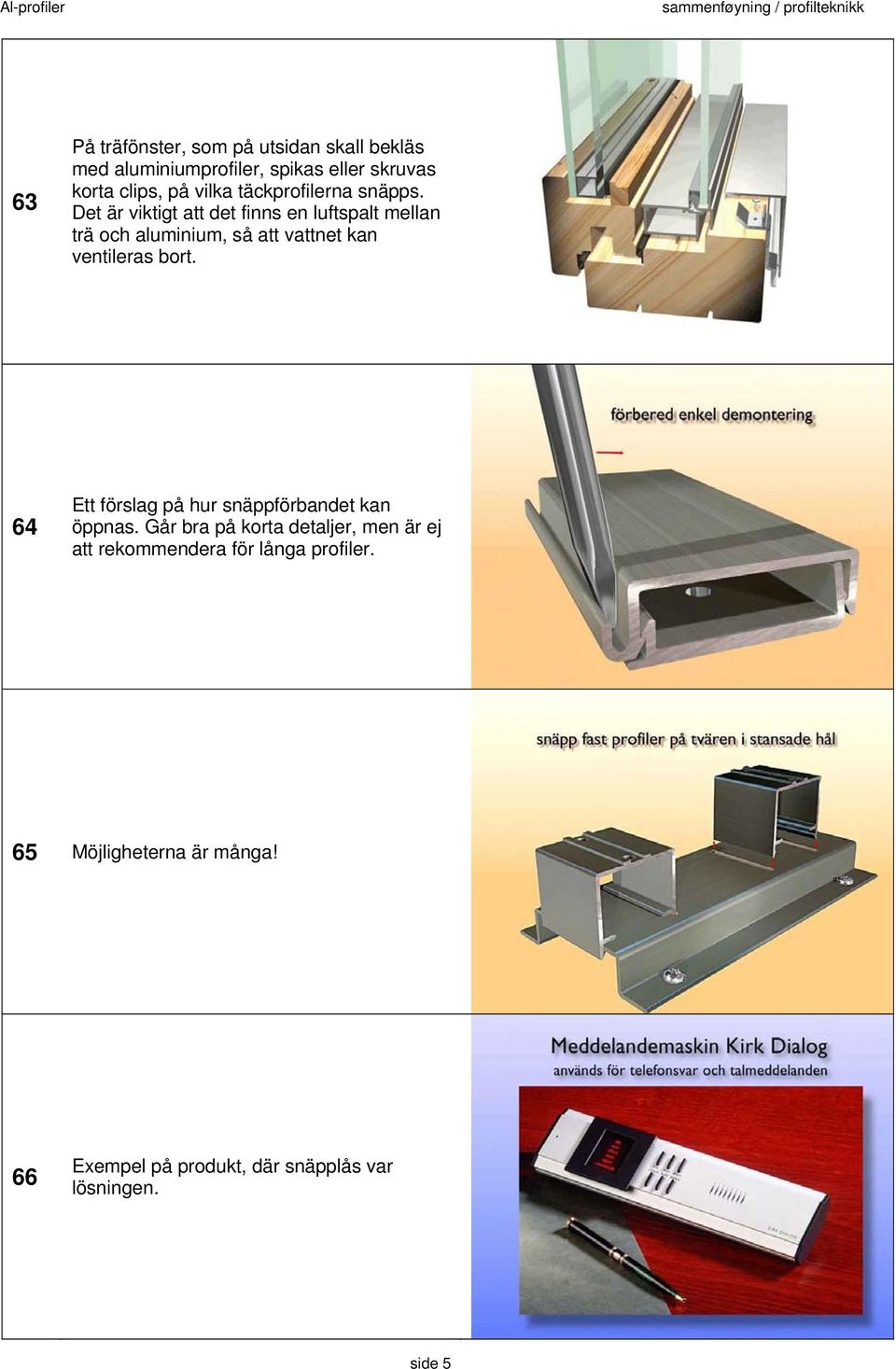 Det är viktigt att det finns en luftspalt mellan trä och aluminium, så att vattnet kan ventileras bort.