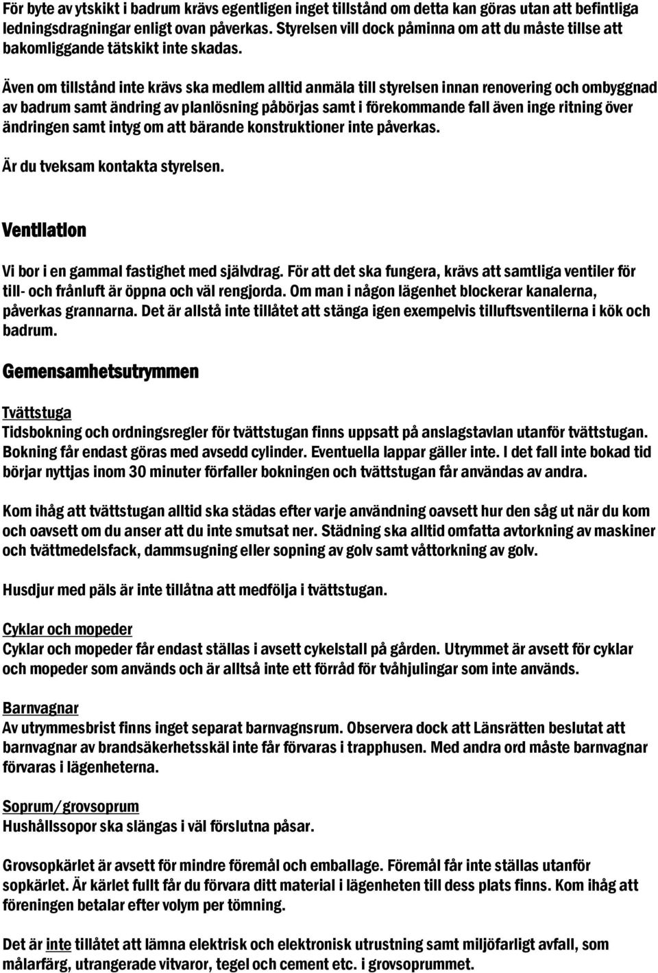 Även om tillstånd inte krävs ska medlem alltid anmäla till styrelsen innan renovering och ombyggnad av badrum samt ändring av planlösning påbörjas samt i förekommande fall även inge ritning över