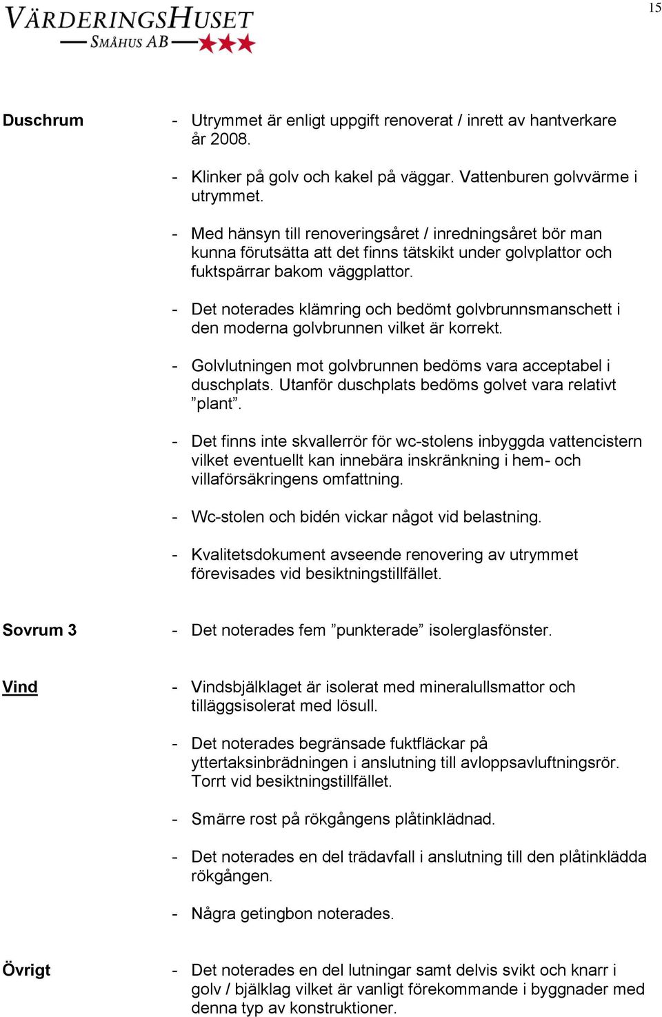 - Det noterades klämring och bedömt golvbrunnsmanschett i den moderna golvbrunnen vilket är korrekt. - Golvlutningen mot golvbrunnen bedöms vara acceptabel i duschplats.