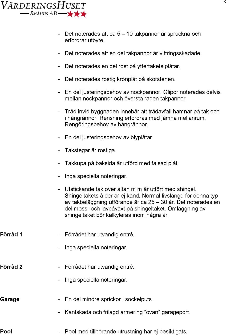 - Träd invid byggnaden innebär att trädavfall hamnar på tak och i hängrännor. Rensning erfordras med jämna mellanrum. Rengöringsbehov av hängrännor. - En del justeringsbehov av blyplåtar.