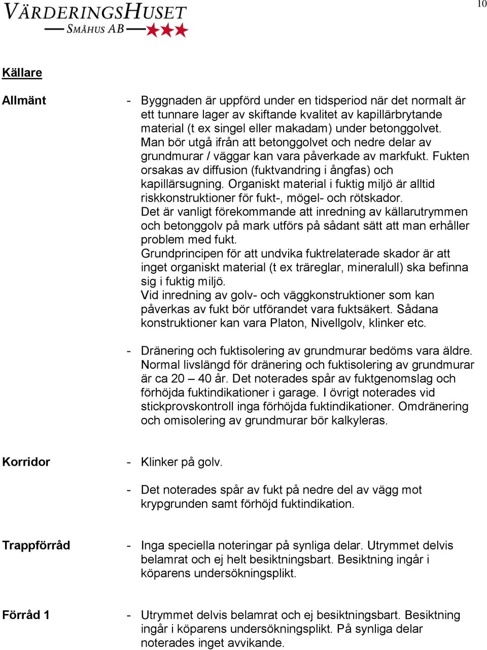 Organiskt material i fuktig miljö är alltid riskkonstruktioner för fukt-, mögel- och rötskador.