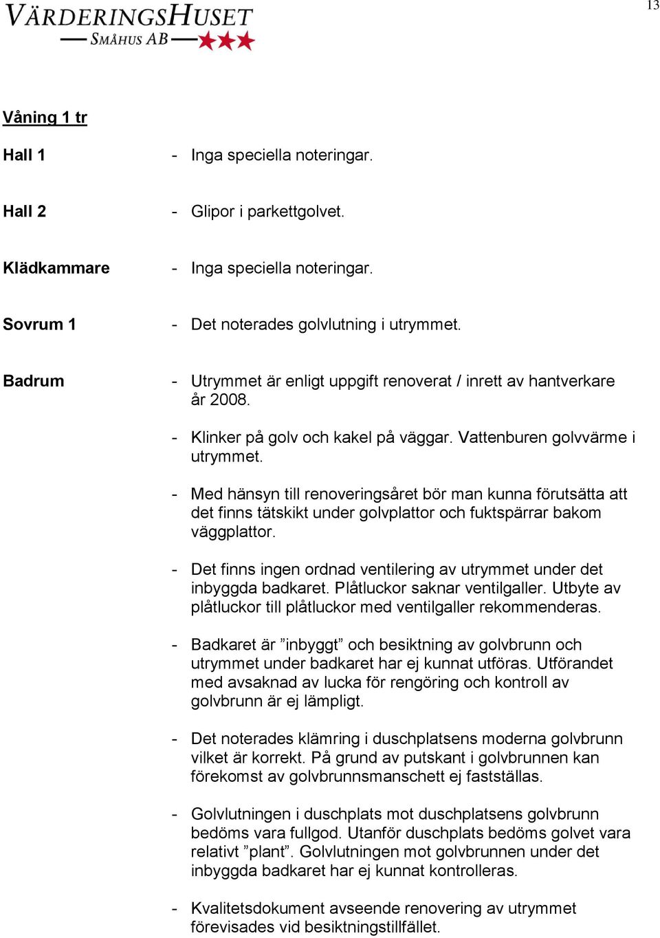 - Med hänsyn till renoveringsåret bör man kunna förutsätta att det finns tätskikt under golvplattor och fuktspärrar bakom väggplattor.