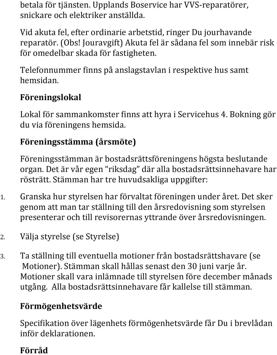 Föreningslokal Lokal för sammankomster finns att hyra i Servicehus 4. Bokning gör du via föreningens hemsida.