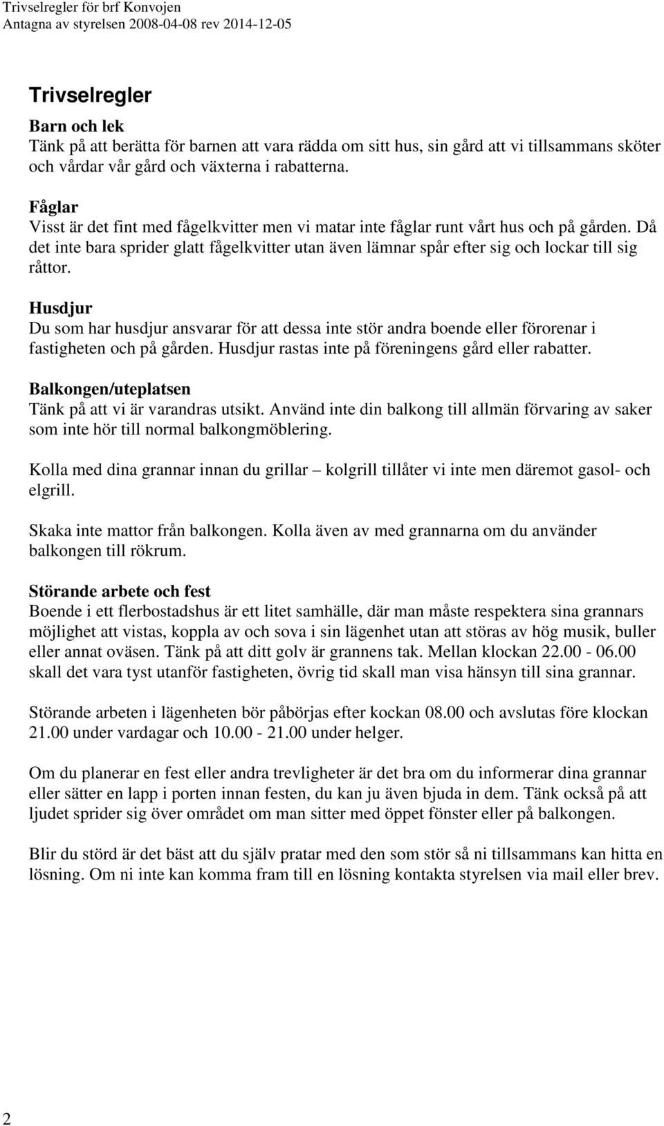 Husdjur Du som har husdjur ansvarar för att dessa inte stör andra boende eller förorenar i fastigheten och på gården. Husdjur rastas inte på föreningens gård eller rabatter.