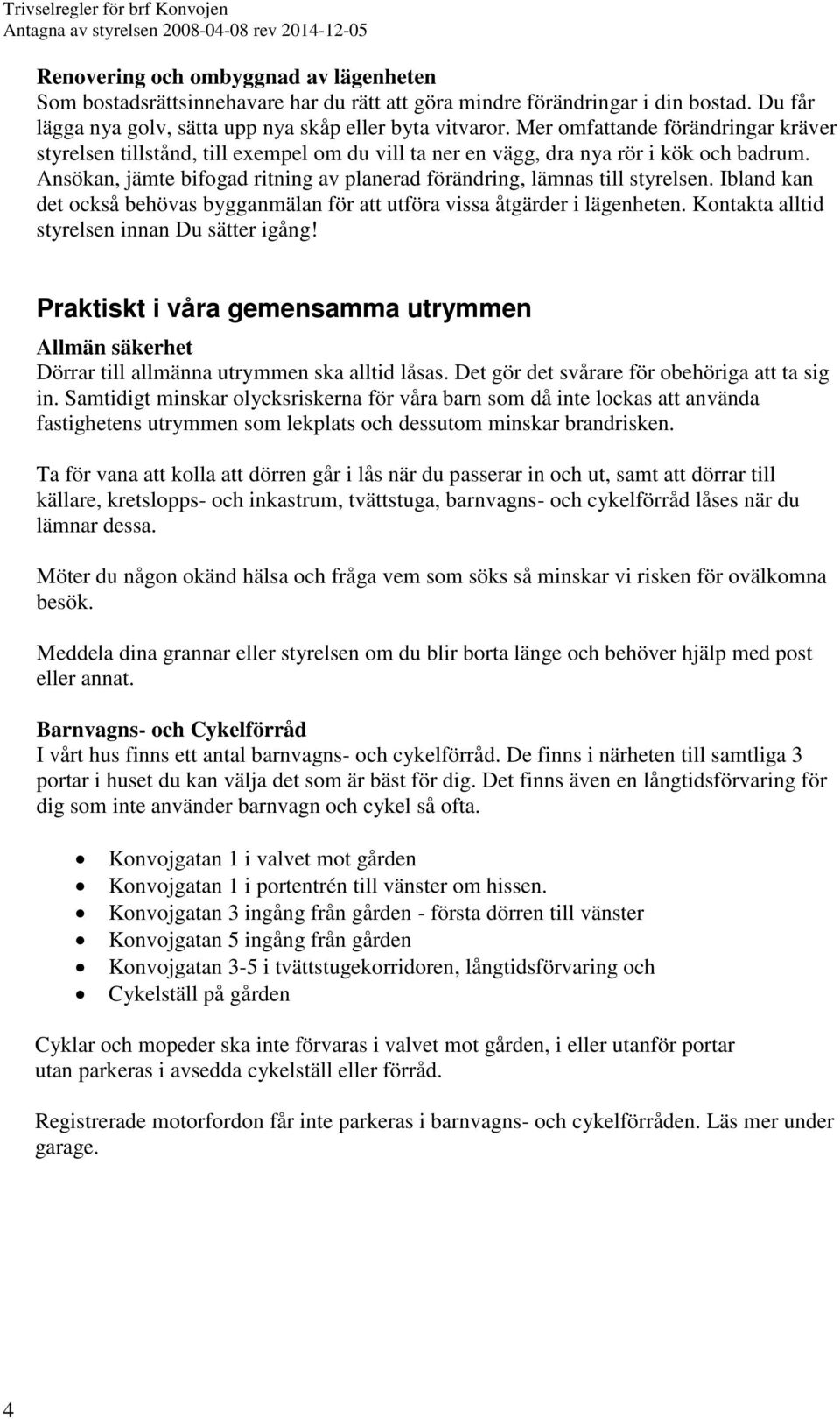 Ansökan, jämte bifogad ritning av planerad förändring, lämnas till styrelsen. Ibland kan det också behövas bygganmälan för att utföra vissa åtgärder i lägenheten.