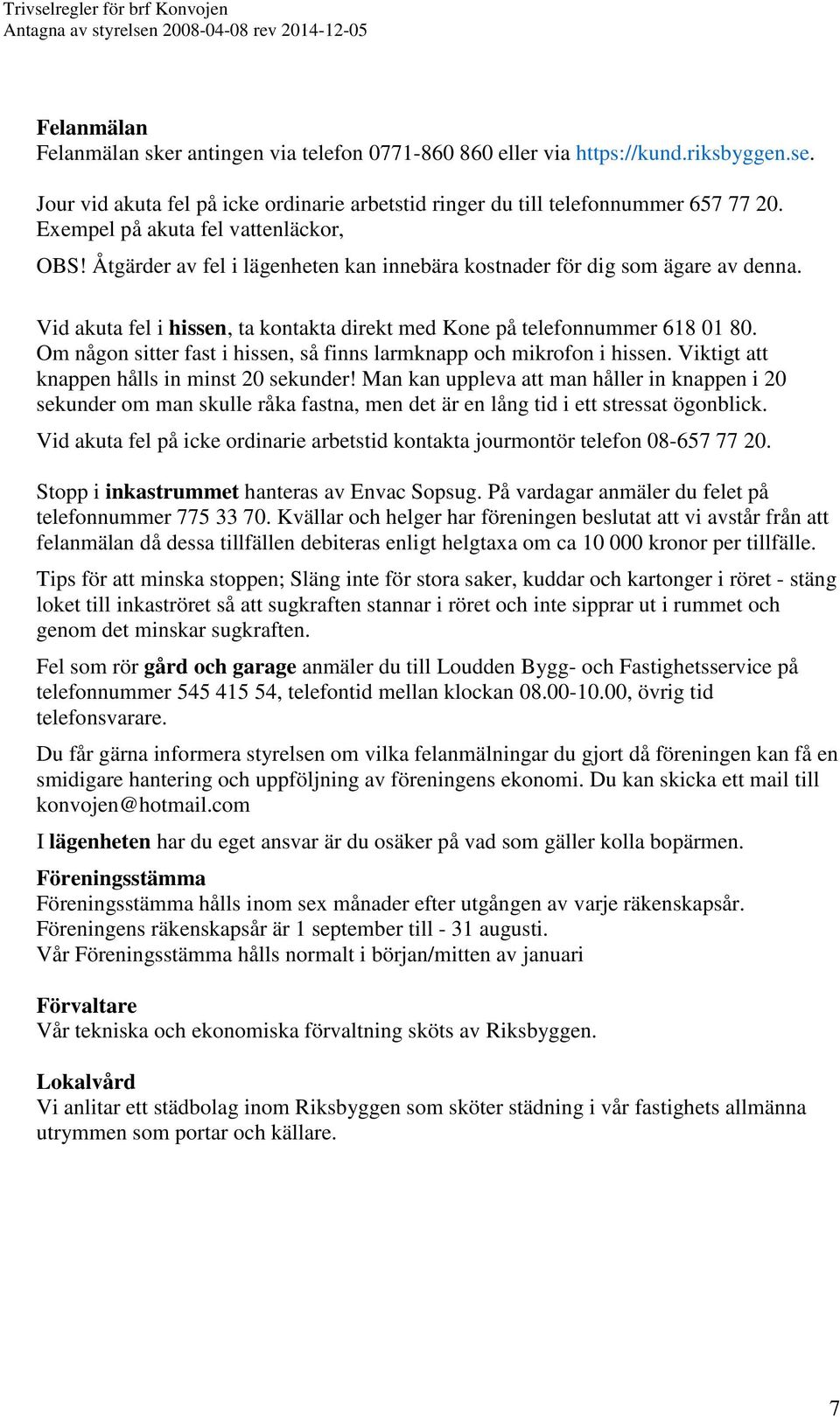 Om någon sitter fast i hissen, så finns larmknapp och mikrofon i hissen. Viktigt att knappen hålls in minst 20 sekunder!