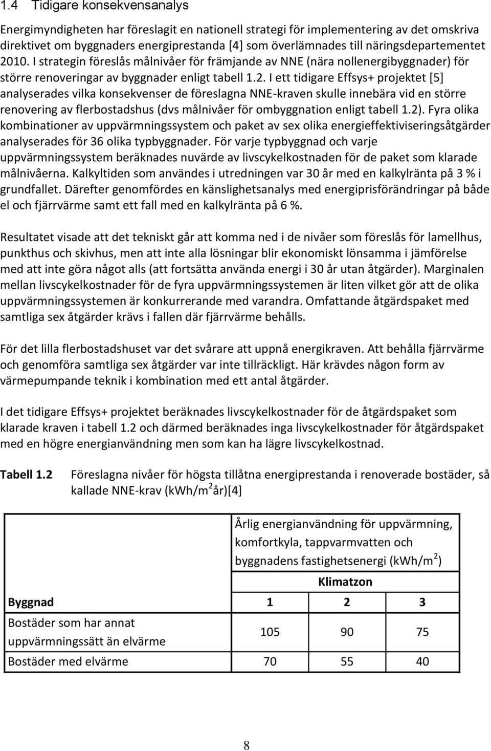 10. I strategin föreslås målnivåer för främjande av NNE (nära nollenergibyggnader) för större renoveringar av byggnader enligt tabell 1.2.
