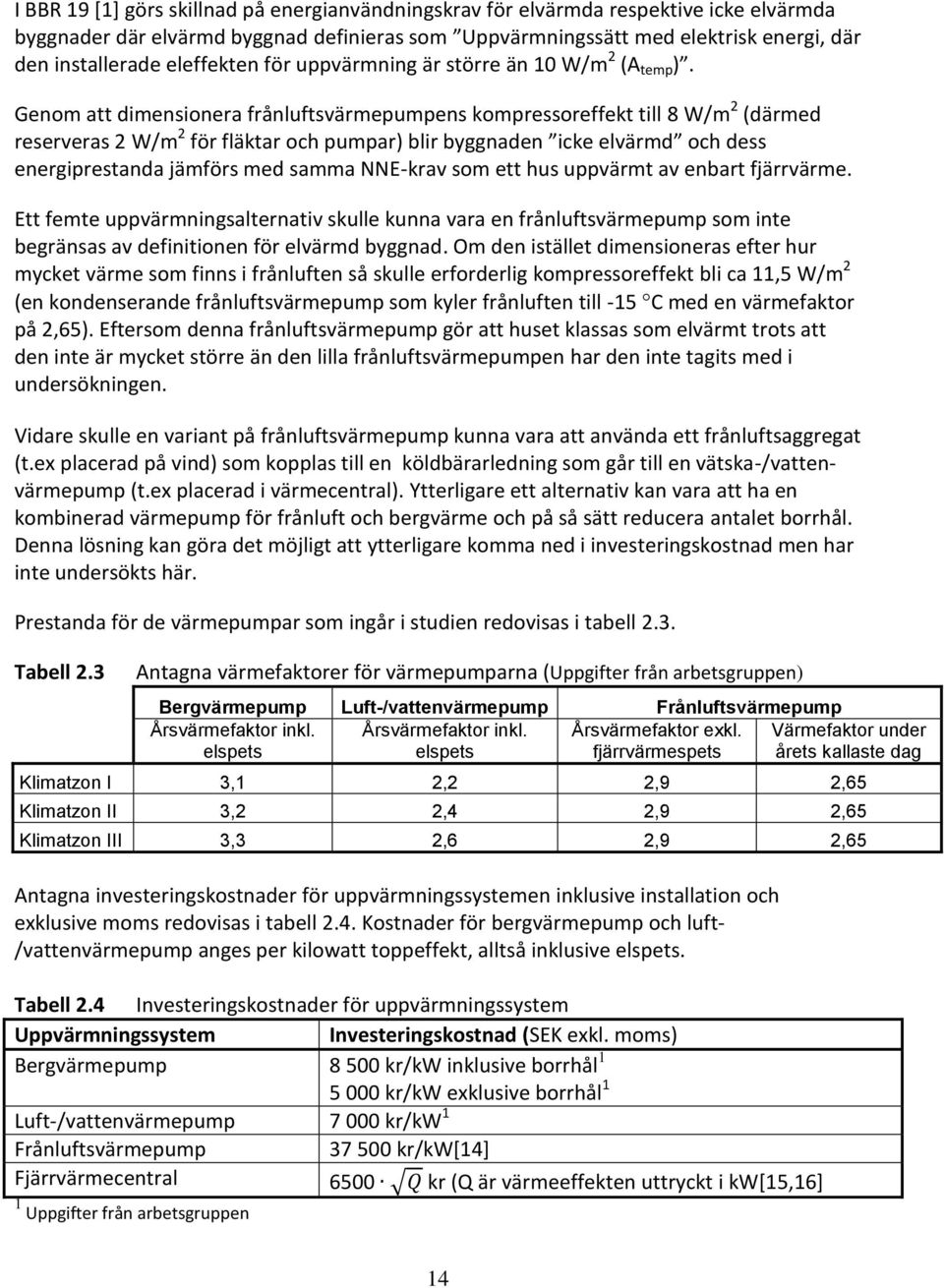 Genom att dimensionera frånluftsvärmepumpens kompressoreffekt till 8 W/m 2 (därmed reserveras 2 W/m 2 för fläktar och pumpar) blir byggnaden icke elvärmd och dess energiprestanda jämförs med samma