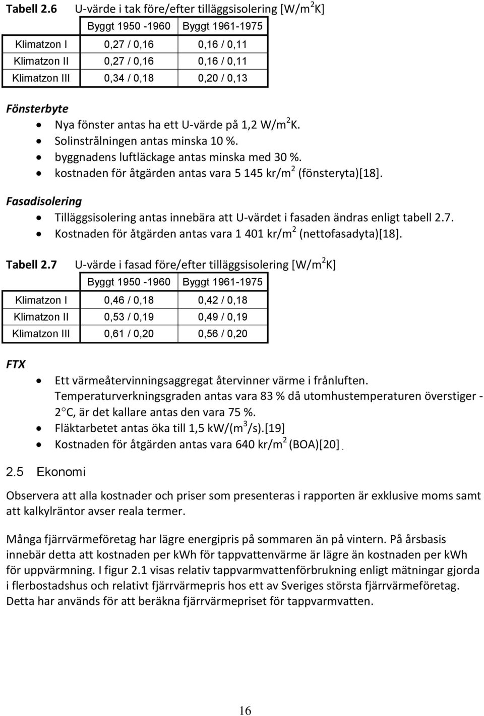 Fönsterbyte Nya fönster antas ha ett U-värde på 1,2 W/m 2 K. Solinstrålningen antas minska 10 %. byggnadens luftläckage antas minska med 30 %.