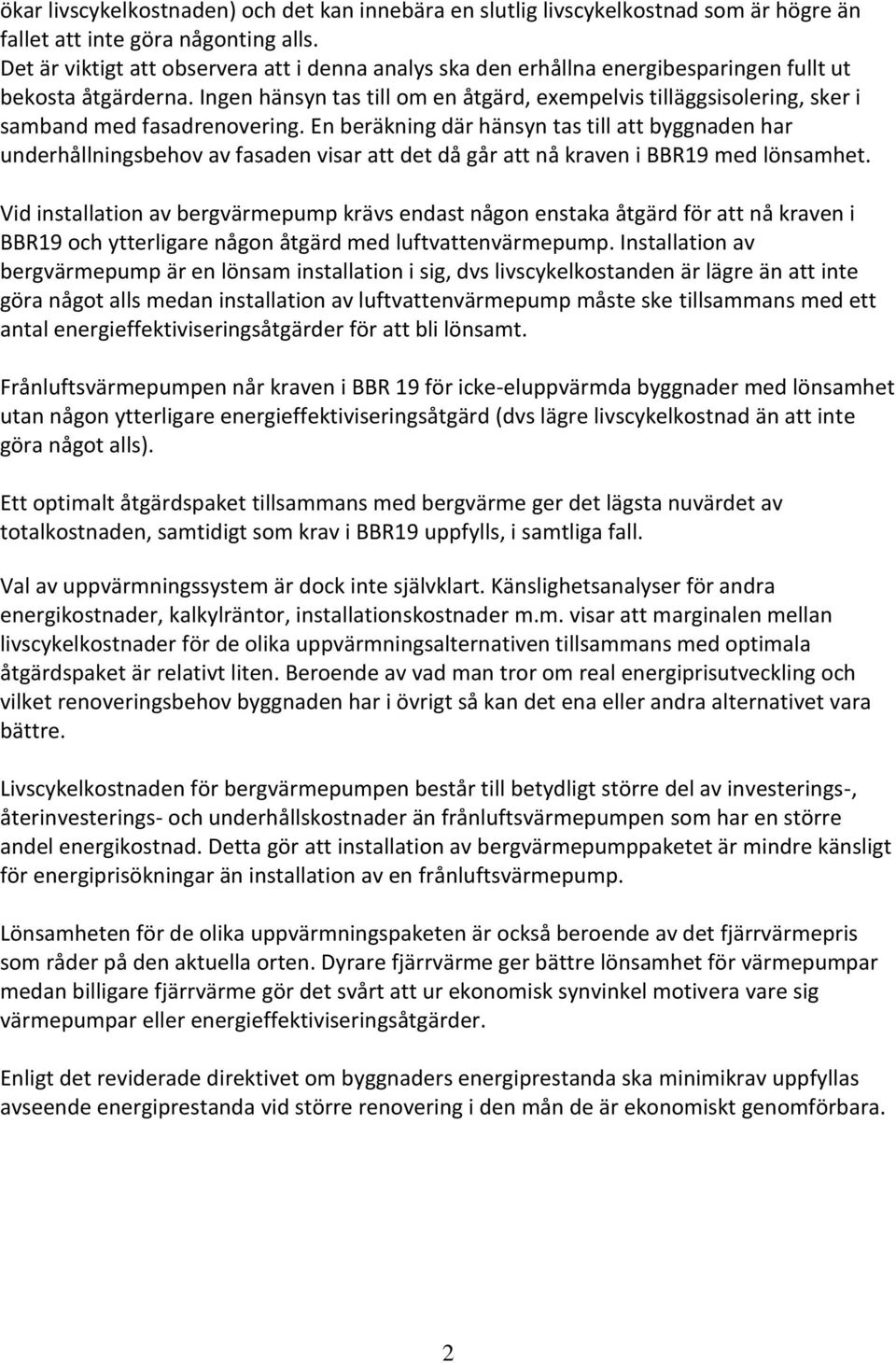 Ingen hänsyn tas till om en åtgärd, exempelvis tilläggsisolering, sker i samband med fasadrenovering.