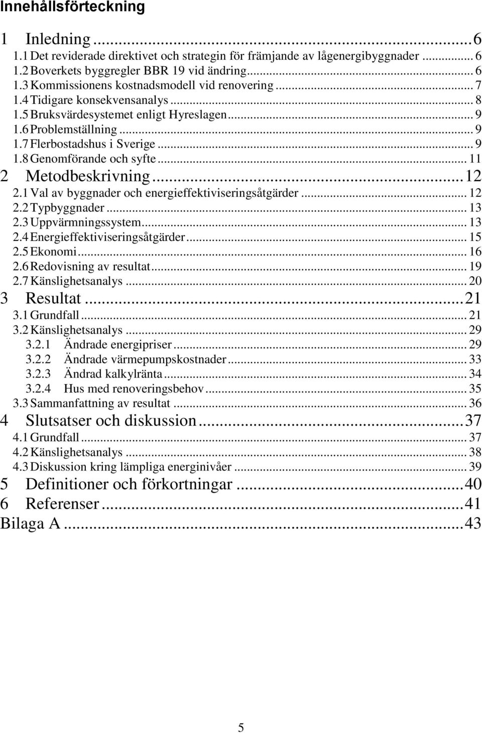 .. 12 2.1 Val av byggnader och energieffektiviseringsåtgärder... 12 2.2 Typbyggnader... 13 2.3 Uppvärmningssystem... 13 2.4 Energieffektiviseringsåtgärder... 15 2.5 Ekonomi... 16 2.