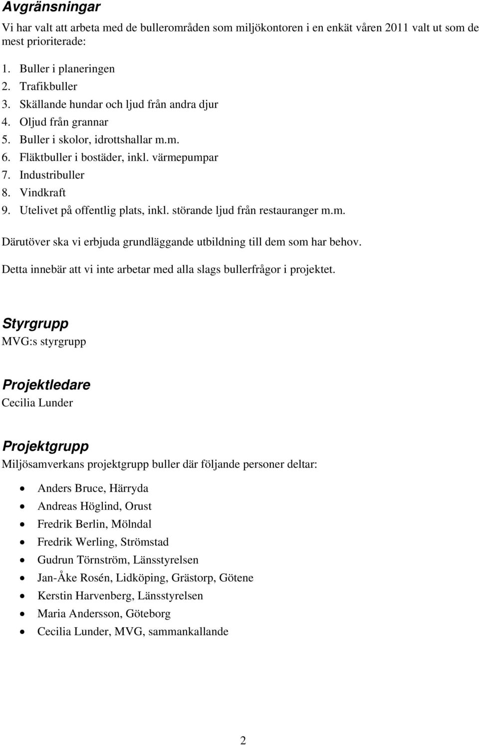 Utelivet på offentlig plats, inkl. störande ljud från restauranger m.m. Därutöver ska vi erbjuda grundläggande utbildning till dem som har behov.