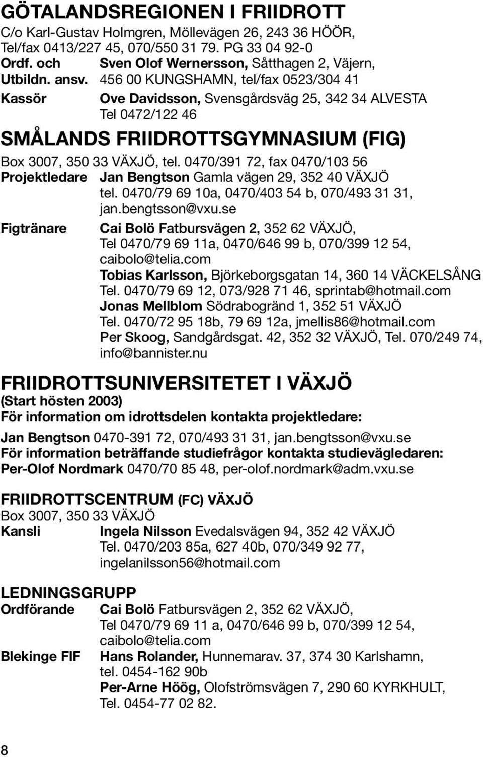 0470/391 72, fax 0470/103 56 Projektledare Jan Bengtson Gamla vägen 29, 352 40 VÄXJÖ tel. 0470/79 69 10a, 0470/403 54 b, 070/493 31 31, jan.bengtsson@vxu.