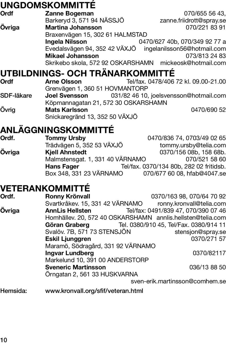 com Mikael Johansson 073/813 24 83 Skrikebo skola, 572 92 OSKARSHAMN mickeosk@hotmail.com UTBILDNINGS- OCH TRÄNARKOMMITTÉ Ordf Arne Olsson Tel/fax. 0478/406 72 kl. 09.00-21.