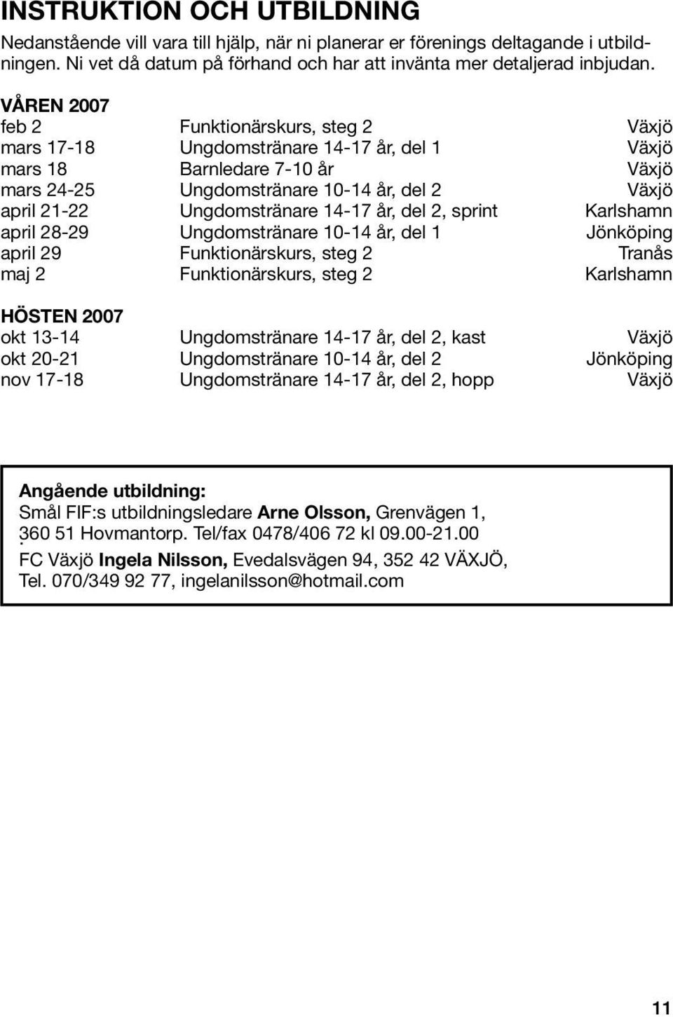 Ungdomstränare 14-17 år, del 2, sprint Karlshamn april 28-29 Ungdomstränare 10-14 år, del 1 Jönköping april 29 Funktionärskurs, steg 2 Tranås maj 2 Funktionärskurs, steg 2 Karlshamn HÖSTEN 2007 okt