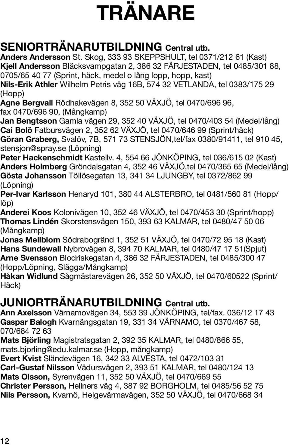 Wilhelm Petris väg 16B, 574 32 VETLANDA, tel 0383/175 29 (Hopp) Agne Bergvall Rödhakevägen 8, 352 50 VÄXJÖ, tel 0470/696 96, fax 0470/696 90, (Mångkamp) Jan Bengtsson Gamla vägen 29, 352 40 VÄXJÖ,