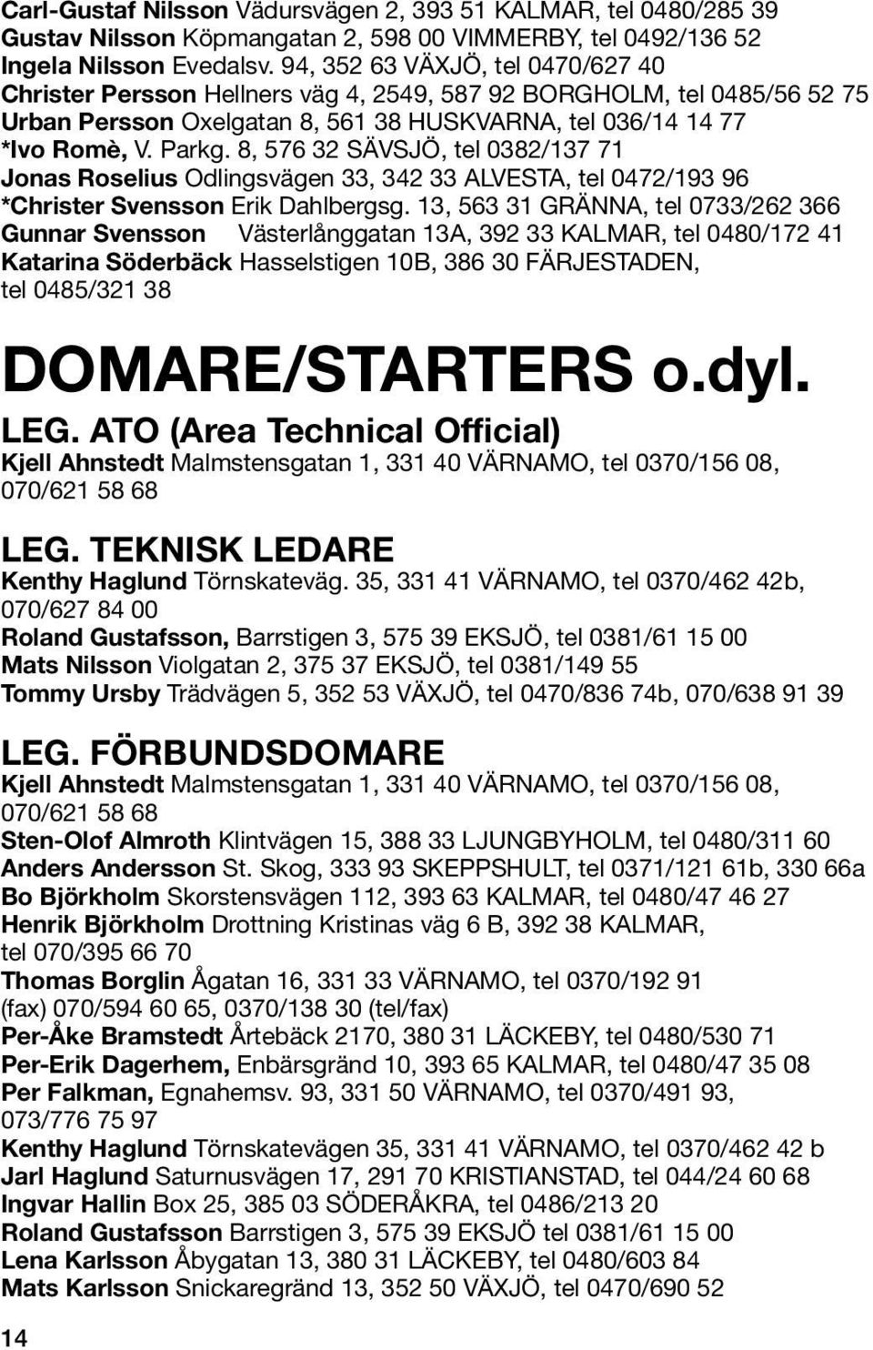 8, 576 32 SÄVSJÖ, tel 0382/137 71 Jonas Roselius Odlingsvägen 33, 342 33 ALVESTA, tel 0472/193 96 *Christer Svensson Erik Dahlbergsg.