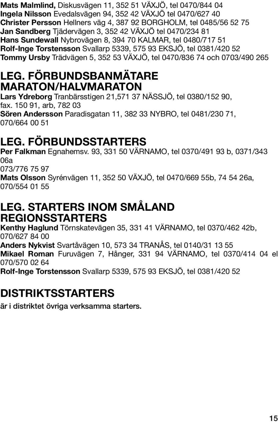 Trädvägen 5, 352 53 VÄXJÖ, tel 0470/836 74 och 0703/490 265 LEG. FÖRBUNDSBANMÄTARE MARATON/HALVMARATON Lars Ydreborg Tranbärsstigen 21,571 37 NÄSSJÖ, tel 0380/152 90, fax.