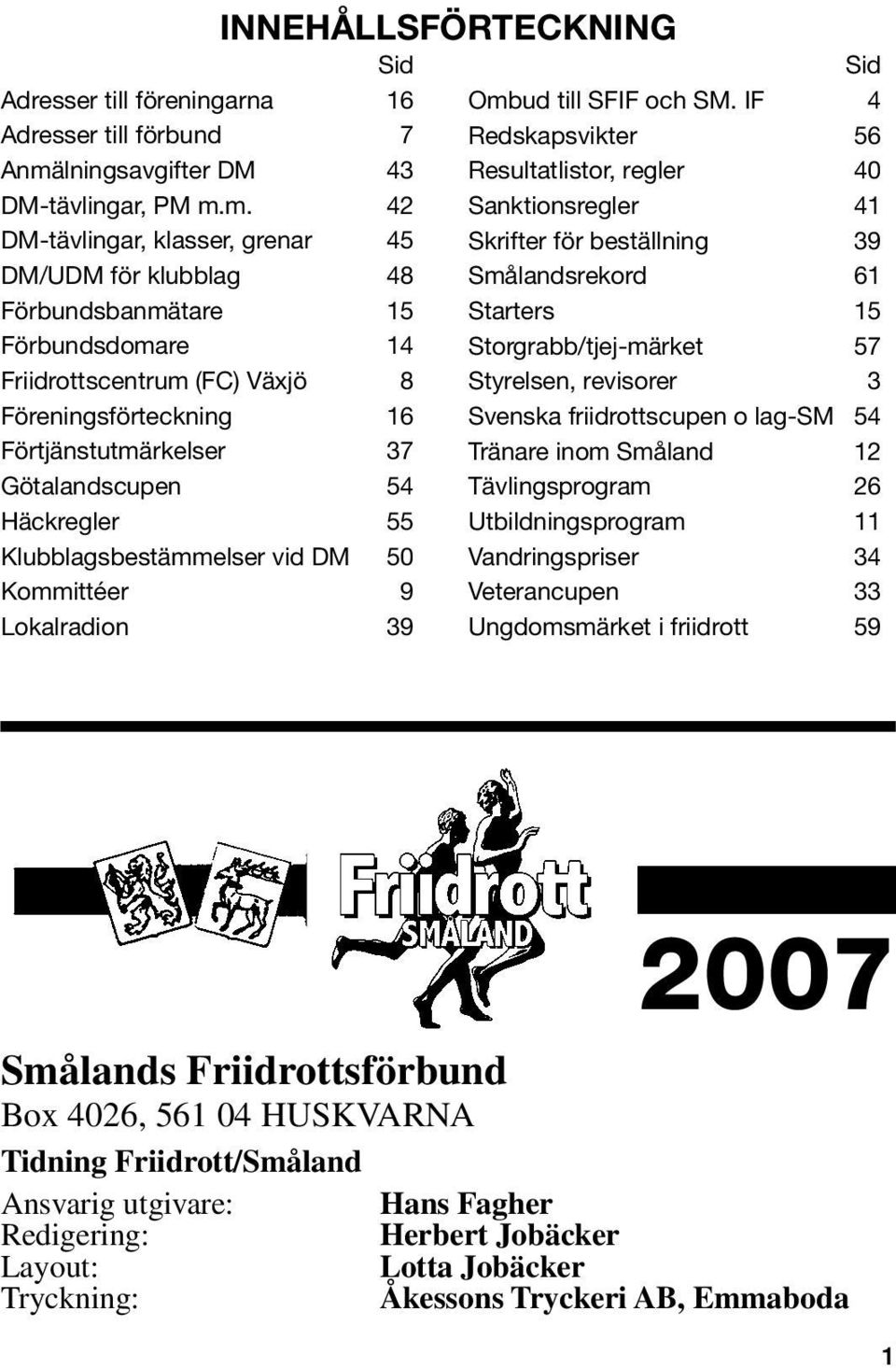 m. 42 DM-tävlingar, klasser, grenar 45 DM/UDM för klubblag 48 Förbundsbanmätare 15 Förbundsdomare 14 Friidrottscentrum (FC) Växjö 8 Föreningsförteckning 16 Förtjänstutmärkelser 37 Götalandscupen 54