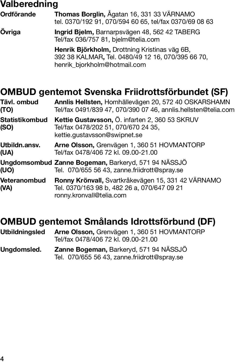 0480/49 12 16, 070/395 66 70, henrik_bjorkholm@hotmail.com OMBUD gentemot Svenska Friidrottsförbundet (SF) Tävl.
