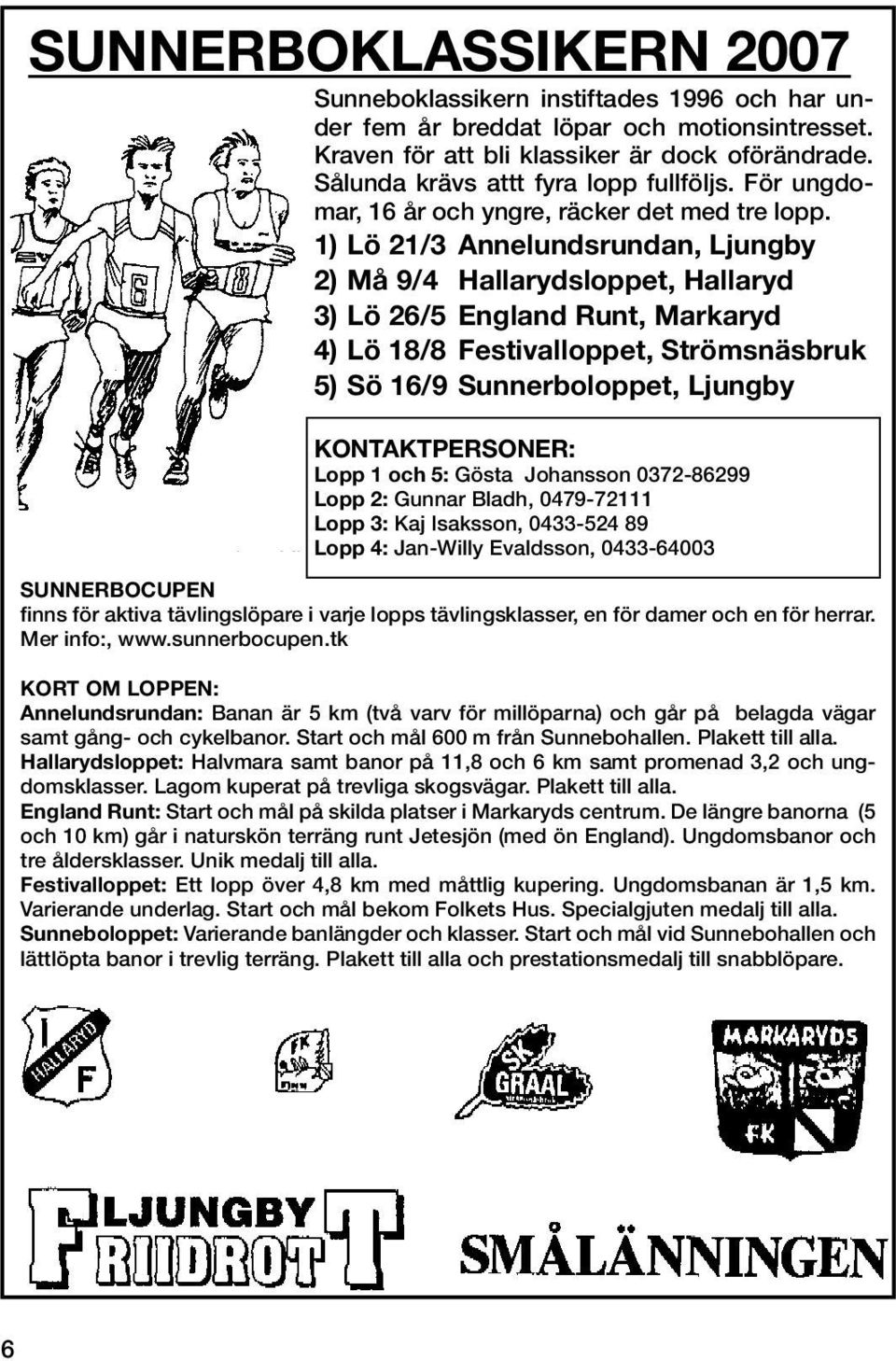 1) Lö 21/3 Annelundsrundan, Ljungby 2) Må 9/4 Hallarydsloppet, Hallaryd 3) Lö 26/5 England Runt, Markaryd 4) Lö 18/8 Festivalloppet, Strömsnäsbruk 5) Sö 16/9 Sunnerboloppet, Ljungby KONTAKTPERSONER: